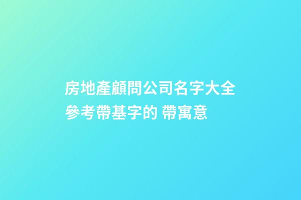 房地產顧問公司名字大全參考帶基字的 帶寓意-第1張-公司起名-玄機派